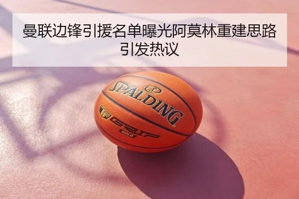 曼联边锋引援名单曝光阿莫林重建思路引发热议